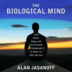 The biological mind : how brain, body, and environment collaborate to make us who we are cover image cdn