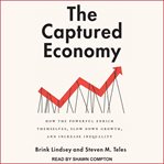 The captured economy : how the powerful enrich themselves, slow down growth, and increase inequality cover image cdn