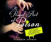 The royal art of poison : filthy palaces, fatal cosmetics, deadly medicine, and murder most foul cover image cdn