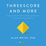 Threescore and more : applying the assets of maturity, wisdom, and experience for personal and professional success cover image cdn