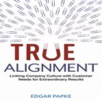 True alignment : linking company culture with customer needs for extraordinary results cover image cdn