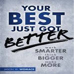 Your best just got better : work smarter, think bigger, make more cover image cdn