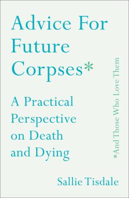 Advice for future corpses * and those who love them : a practical perspective on death and dying  cover image cdn