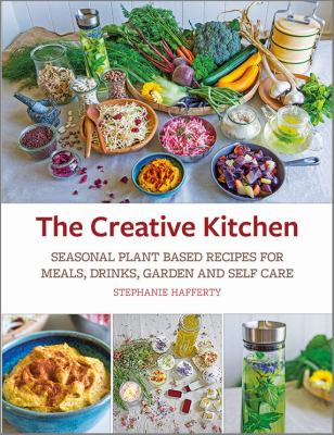 The creative kitchen : seasonal plant based recipes for meals, drinks, garden and self care cover image