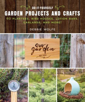 Do-it-yourself garden projects and crafts : 60 planters, bird houses, lotion bars, garlands, and more!  cover image cdn