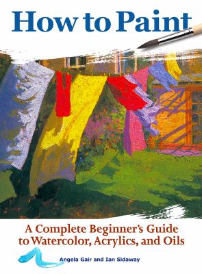 How to paint : a complete beginner's guide to watercolors, acrylics, and oils  cover image cdn