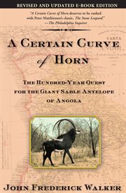 A certain curve of horn : the hundred-year quest for the giant sable antelope of Angola cover image cdn