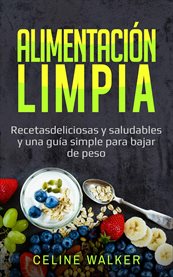 Alimentaci̤n limpia. Recetas Deliciosas Y Saludables Y Una Gu̕a Simple Para Bajar De Peso cover image cdn
