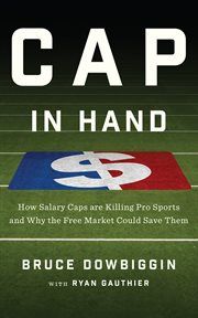 Cap in hand. How Salary Caps are Killing Pro Sports and Why the Free Market Could Save Them cover image cdn