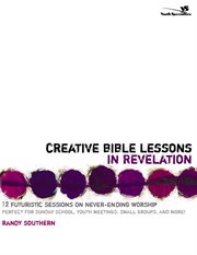 Creative Bible lessons in revelation : 12 futuristic sessions on never-ending worship cover image cdn