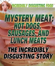 Mystery meat : hot dogs, sausages, and lunch meats : the incredibly disgusting story cover image cdn