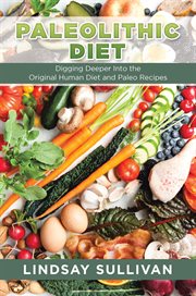 Paleolithic diet : digging deeper into the original human diet and paleo recipes cover image cdn