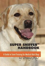 Super sniffer handbook : a guide to scent training for mecial alert dogs cover image cdn
