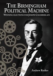 The birmingham political machine. Winning elections for Joseph Chamberlain cover image cdn