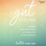 A gut feeling : conquer your sweet tooth by tuning into your microbiome cover image cdn