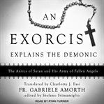 An exorcist explains the demonic. The Antics of Satan and His Army of Fallen Angels cover image cdn