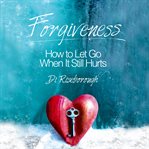 Forgiveness : how to let go when it still hurts cover image cdn