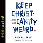Keep Christianity Weird : Embracing the Discipline of Being Different cover image cdn