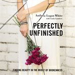 Perfectly unfinished : finding beauty in the midst of brokenness cover image cdn