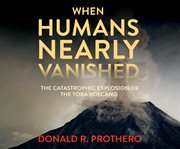 When humans nearly vanished : the catastrophic explosion of the Toba volcano cover image cdn