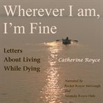 Wherever I am, I'm fine : letters about living while dying cover image cdn