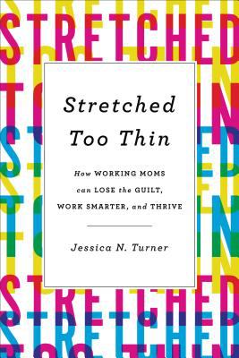 Stretched too thin : how working moms can lose the guilt, work smarter, and thrive  cover image cdn