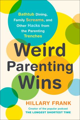 Weird parenting wins : bathtub dining, family screams, and other hacks from the parenting trenches  cover image cdn