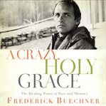A crazy, holy grace : the healing power of pain and memory cover image cdn