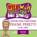 Wild & wacky totally true Bible stories : all about prayer : dramatized stories & songs cover image cdn