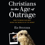 Christians in the age of outrage : how to bring our best when the world is at its worst cover image cdn