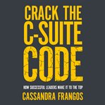 Crack the C-Suite code : how successful leaders make it to the top cover image cdn