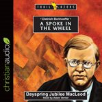 A spoke in the wheel : Dietrich Bonhoeffer cover image cdn