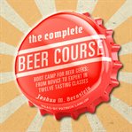 The complete beer course. Boot Camp for Beer Geeks: From Novice to Expert in Twelve Tasting Classes cover image cdn