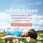 The mindful teen : powerful techniques to help you handle stress one moment at a time cover image cdn