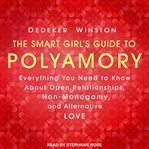 The smart girl's guide to polyamory. Everything You Need to Know About Open Relationships, Non-Monogamy, and Alternative Love cover image cdn