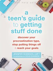 A teen's guide to getting stuff done : discover your procrastination type, stop putting things off & reach your goals cover image cdn
