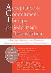Acceptance & commitment therapy for body image dissatisfaction : a practitioner's guide to using mindfulness, acceptance & values-based behavior change strategies cover image cdn