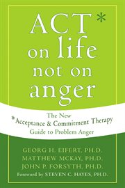 ACT on Life Not on Anger : the New Acceptance and Commitment Therapy Guide to Problem Anger cover image cdn
