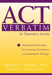 ACT verbatim for depression & anxiety : annotated transcripts for learning acceptance & commitment therapy cover image cdn