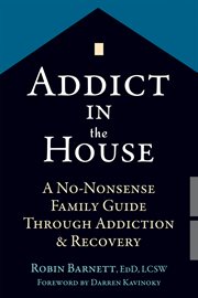 Addict in the house : a no-nonsense family guide through addiction & recovery cover image cdn