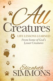 All creatures : life lessons learned from some of God's lesser creatures cover image cdn