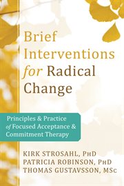 Brief interventions for radical change : principles and practice of focused acceptance & commitment therapy cover image cdn