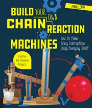 Build your own chain reaction machines : how to make crazy contraptions using everyday stuff : creative kid-powered projects! cover image cdn