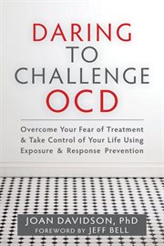 Daring to Challenge OCD : Overcome Your Fear of Treatment and Take Control of Your Life Using Exposure and Response Prevention cover image cdn