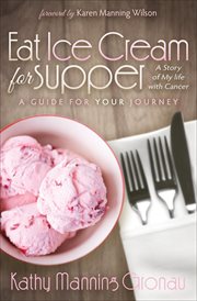Eat Ice Cream for Supper : a Story of My Life With Cancer ; A Guide for Your Journey cover image cdn