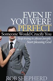 Even if you were perfect, someone would crucify you : stop trying to please people--start pleasing God cover image cdn