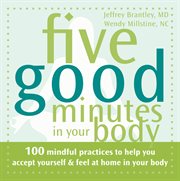Five good minutes in your body : 100 Mindful Practices to Help You Accept Yourself and Feel at Home in Your Body cover image cdn