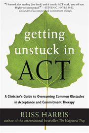 Getting unstuck in ACT : a clinician's guide to overcoming common obstacles in acceptance and commitment therapy cover image cdn