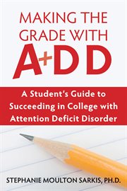 Making the grade with A+DD : a student's guide to succeeding in college with attention deficit disorder cover image cdn