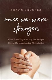 Once We Were Strangers : What Friendship with a Syrian Refugee Taught Me about Loving My Neighbor cover image cdn